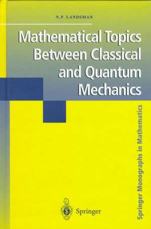 Mathematical Topics Between Classical and Quantum Mechanics de Nicholas P. Landsman