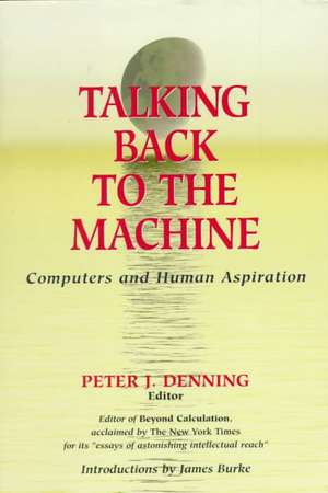 Talking Back to the Machine: Computers and Human Aspiration de Peter J. Denning