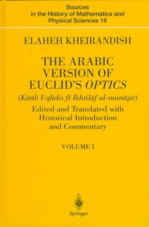 The Arabic Version of Euclid’s Optics: Edited and Translated with Historical Introduction and Commentary Volume I de Elaheh Kheirandish