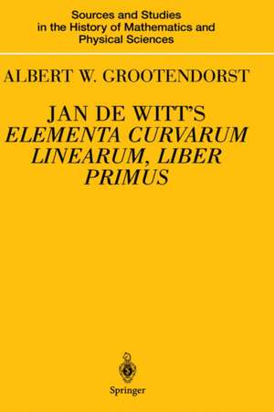 Jan de Witt’s Elementa Curvarum Linearum, Liber Primus: Text, Translation, Introduction, and Commentary by Albert W. Grootendorst de M. Bakker