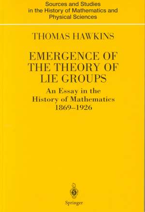 Emergence of the Theory of Lie Groups: An Essay in the History of Mathematics 1869–1926 de Thomas Hawkins