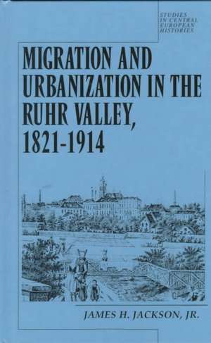 Migration and Urbanization in the Ruhr Valley, 1821-1914 de James H. SEE 18027 Jackson Jr.