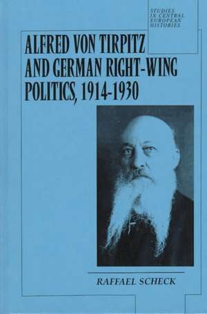 Alfred von Tirpitz and German Right-Wing Politics, 1914-1930 de Raffael Scheck