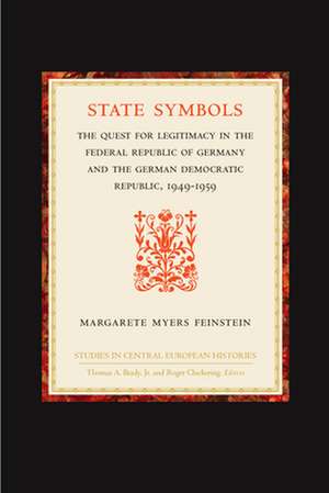 State Symbols: The Quest for Legitimacy in the Federal Republic of Germany and the German Democratic Republic, 1949-1959 de Margarete Myers Feinstein