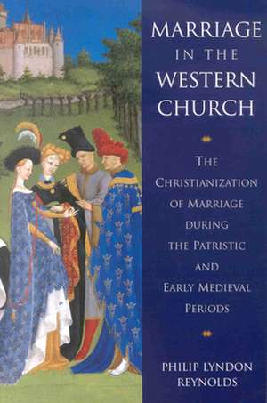 Marriage in the Western Church: The Christianization of Marriage During the Patristic and Early Medieval Periods de Reynolds