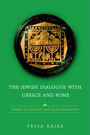 The Jewish Dialogue with Greece and Rome: Studies in Cultural and Social Interaction de Tessa Rajak