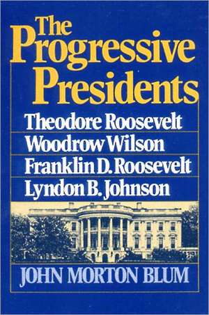 The Progressive Presidents – Theodore Roosevelt, Woodrow Wilson, Franklin D. Roosevelt, Lyndon B. Johnson de John Blum