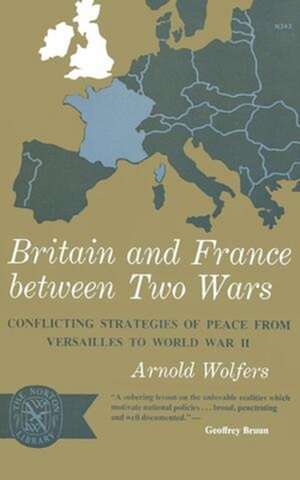 Britain and France between Two Wars – Conflicting Strategies of Peace from Versailles to World War II de Arnold Wolfers