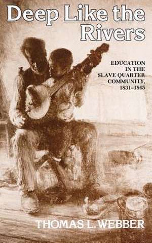 Deep Like the Rivers – Education in the Slave Quarter Community, 1831–1865 de TL Webber