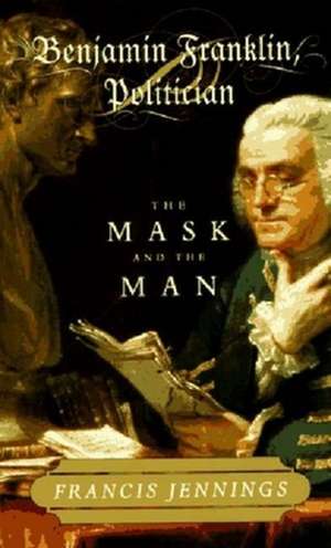 Benjamin Franklin, Politician – The Mask and the Man de Francis Jennings