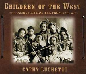 Children of the West – Family Life on the Frontier de Cathy Luchetti