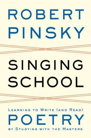 Singing School – Learning to Write (and Read) Poetry by Studying with the Masters de Robert Pinsky