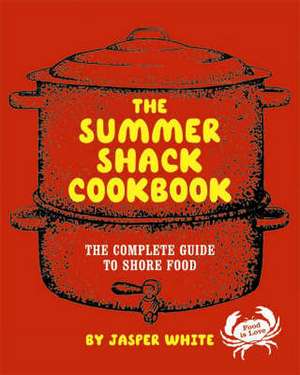 The Summer Shack Cookbook – The Complete Guide to Shore Food de Jasper White