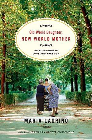 Old World Daughter, New World Mother – An Education in Love and Freedom de Maria Laurino