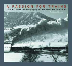 A Passion for Trains – The Railroad Photography of Richard Steinheimer de Richard Steinheimer