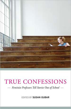 True Confessions – Feminist Professors Tell Stories Out of School de Susan Gubar