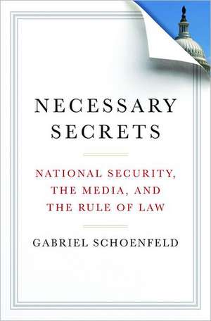 Necessary Secrets – National Security, The Media, and the Rule of Law de Gabriel Schoenfeld