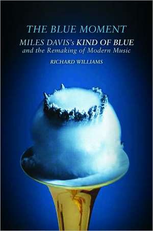 The Blue Moment – Miles Davis`s Kind of Blue and the Remaking of Modern Music de Richard Williams