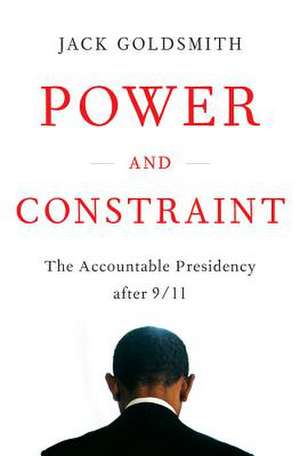 Power and Constraint – The Accountable Presidency After 9/11 de Jack Goldsmith