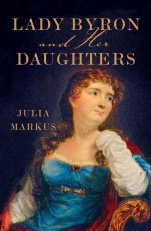 Lady Byron and Her Daughters de Julia Markus