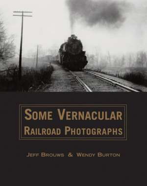 Some Vernacular Railroad Photographs de Jeff Brouws