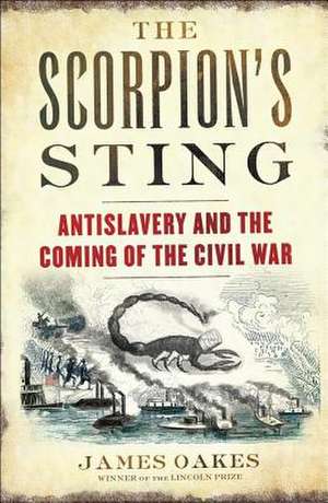 The Scorpion`s Sting – Antislavery and the Coming of the Civil War de James Oakes