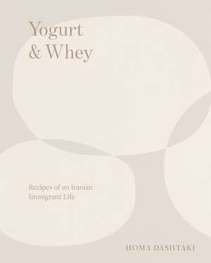 Yogurt & Whey – Recipes of an Iranian Immigrant Life de Homa Dashtaki