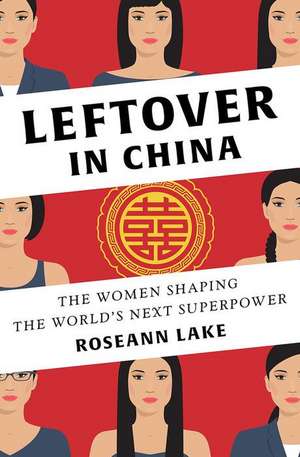 Leftover in China – The Women Shaping the World`s Next Superpower de Roseann Lake