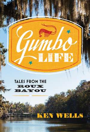 Gumbo Life – Tales from the Roux Bayou de Ken Wells