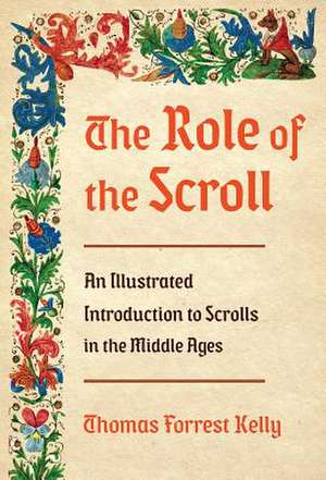 The Role of the Scroll – An Illustrated Introduction to Scrolls in the Middle Ages de Thomas Forrest Kelly