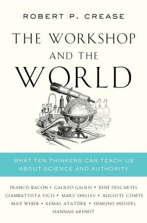 The Workshop and the World – What Ten Thinkers Can Teach Us About Science and Authority de Robert P. Crease