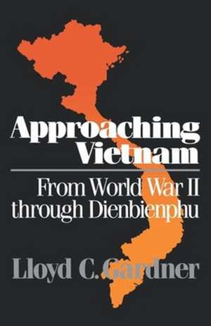 Approaching Vietnam – From World War II Through Dienbienphu, 1941–1954 de Lc Gardner