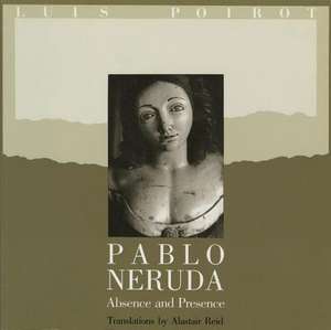 Pablo Neruda – Absence and Presence de Pablo Neruda