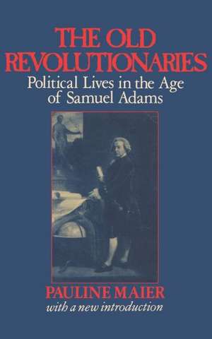 The Old Revolutionaries – Political Lives in the Age of Samuel Adams de P. Maier