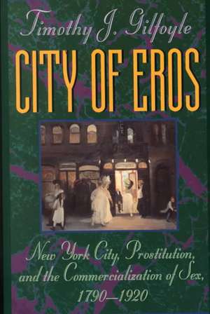 City of Eros – New York City, Prostitution, & the Commercialization of Sex, 1790–1920 de Timothy J Gilfoyle