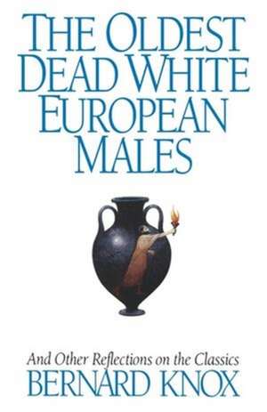 The Oldest Dead White European Males – And Other Reflections On the Classics de Bernard M. W. Knox