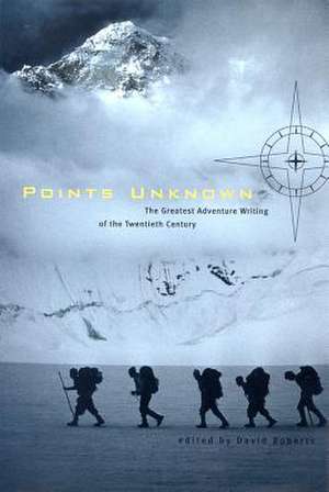 Points Unknown – The Greatest Adventure Writing of the Twentieth Century de David Roberts