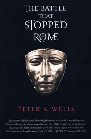 The Battle that Stopped Rome – Emperor Augustus, Arminius and the Slaughter of the Legions in the Teutoburg Forest de Peter S. Wells