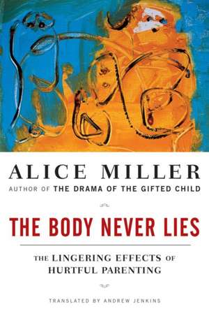 The Body Never Lies – The Lingering Effects of Hurtful Parenting de Alice Miller