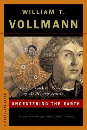 Uncentering the Earth – Copernicus and The Revolutions of the Heavenly Spheres de William T. Vollmann