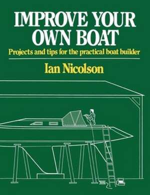 Improve Your Own Boat – Projects and Tips for the Practical Boat Builder de Ian Nicolson