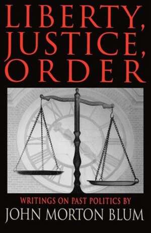 Liberty Justice Order – Essays on Past Politics de John Morton Blum