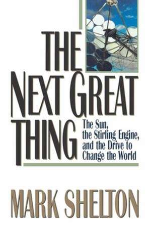 The Next Great Thing – The Sun, the Stirling Engine and the Drive to Change the World de Mark L. Shelton