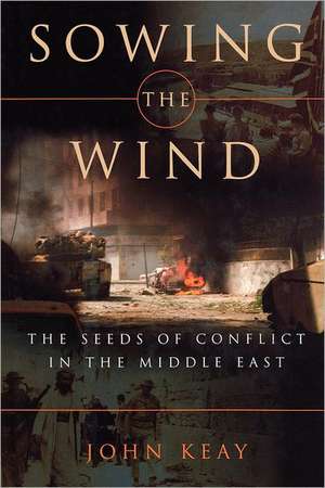 Sowing the Wind – The Seeds of Conflict in the Middle East de John Keay