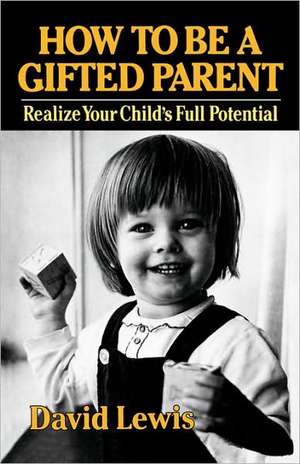 How to Be a Gifted Parent – Realize Your Child`s Full Potential de David Lewis