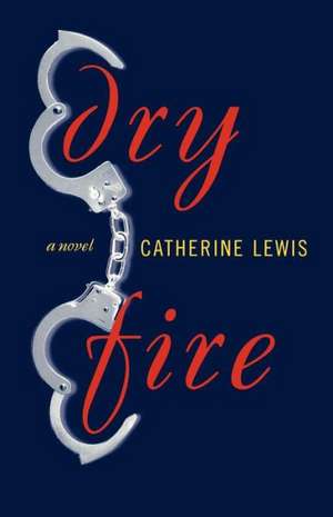 Dry Fire – A Novel de Catherine Lewis