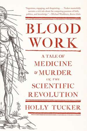 Blood Work – A Tale of Medicine and Murder in the Scientific Revolution de Holly Tucker