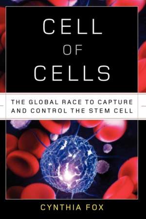 Cell of Cells – The Global Race to Capture and Control the Stem Cell de Cynthia Fox