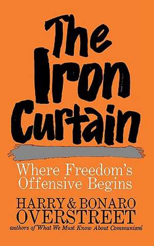 The Iron Curtain – Where Freedom`s Offensive Begins de Bonaro W. Overstreet