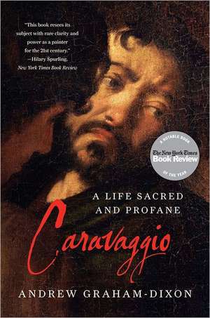 Caravaggio – A Life Sacred and Profane de Andrew Graham–dixon